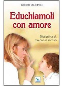 EDUCHIAMOLI CON AMORE. DISCIPLINA SI, MA CON IL SORRISO