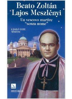 BEATO ZOLTAN LAJOS MESZLENYI. UN VESCOVO MARTIRE "SENZA NOME"