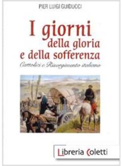 I GIORNI DELLA GLORIA E DELLA SOFFERENZA. CATTOLICI E RISORGIMENTO ITALIANO