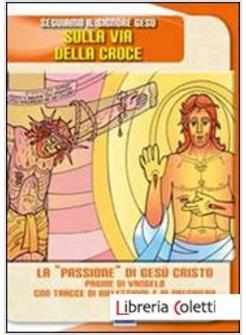 SEGUIAMO IL SIGNORE GESU' SULLA VIA DELLA CROCE. LA «PASSIONE» DI GESU' CRISTO.