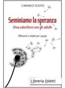 SEMINIAMO LA SPERANZA. UNA CATECHESI CON GLI ADULTI. RIFLESSIONI E SCHEDE