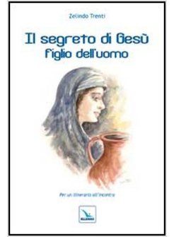 IL SEGRETO DI GESU' FIGLIO DELL'UOMO. PER UN ITINERARIO ALL'INCONTRO