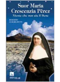 SUOR MARIA CRESCENZIA PEREZ. NIENTE CHE NON SIA IL BENE