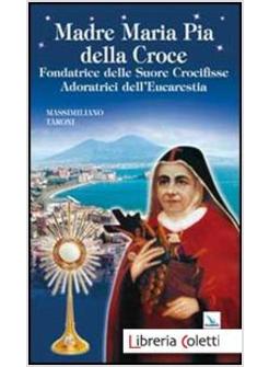 MADRE MARIA PIA DELLA CROCE. FONDATRICE DELLE SUORE CROCIFISSE ADORATRICI