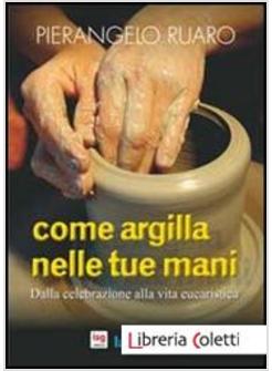 COME ARGILLA NELLE TUE MANI. DALL'EUCARISTIA PRENDE FORMA LA COMUNITA'