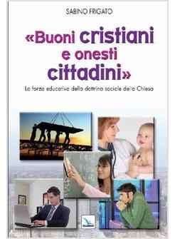 BUONI CRISTIANI E ONESTI CITTADINI. LA FORZA EDUCATIVA DELLA DOTTRINA SOCIALE