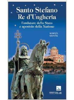 SANTO STEFANO RE D'UNGHERIA. FONDATORE DELLO STATO E APOSTOLO DELLA NAZIONE