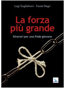 LA FORZA PIU' GRANDE. ITINERARI PER UNA FEDE GIOVANE