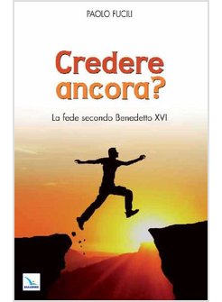 CREDERE ANCORA? LA FEDE SECONDO BENEDETTO XVI
