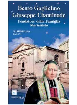 BEATO GUGLIELMO GIUSEPPE CHAMINADE. FONDATORE DELLA FAMIGLIA MARIANISTA