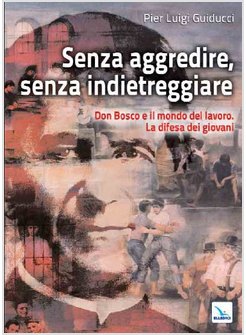 SENZA AGGREDIRE, SENZA INDIETREGGIARE. DON BOSCO E IL MONDO DEL LAVORO