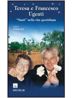 TERESA E FRANCESCO UGENTI. SANTI NELLA VITA QUOTIDIANA