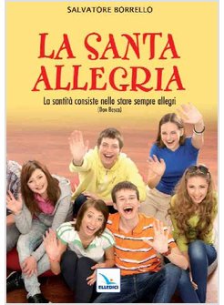 LA SANTA ALLEGRIA. «LA SANTITA' CONSISTE NELLO STARE SEMPRE ALLEGRI» (DON BOSCO)