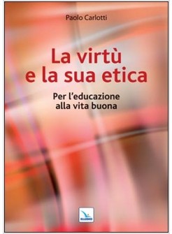 LA VIRTU' E LA SUA ETICA. PER L'EDUCAZIONE ALLA VITA BUONA