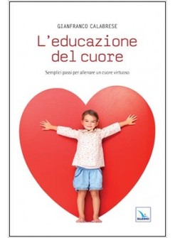 L'EDUCAZIONE DEL CUORE. SEMPLICI PASSI PER ALLENARE UN CUORE VIRTUOSO 