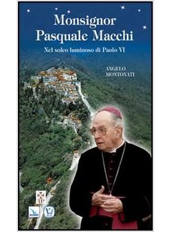 MONSIGNOR PASQUALE MACCHI. NEL SOLCO LUMINOSO DI PAOLO VI