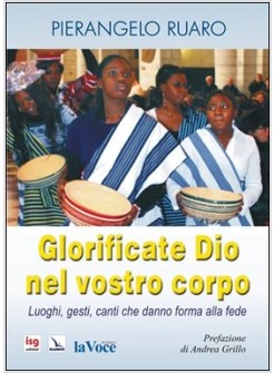 GLORIFICATE DIO NEL VOSTRO CORPO. LUOGHI, GESTI, CANTI CHE DANNO FORMA ALLA FEDE