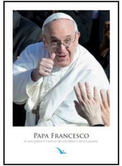 PAPA FRANCESCO. IL VERO POTERE E' IL SERVIZIO DEI PIU' DEBOLI E DEI PIU' POVERI 