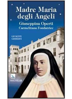 MADRE MARIA DEGLI ANGELI. GIUSEPPINA OPERTI. CARMELITANA FONDATRICE