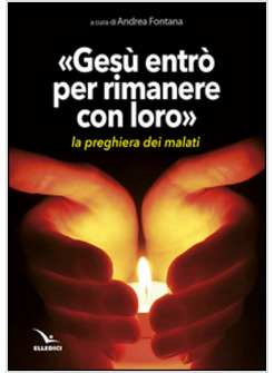 GESU' ENTRO' PER RIMANERE CON LORO. LA PREGHIERA DEI MALATI