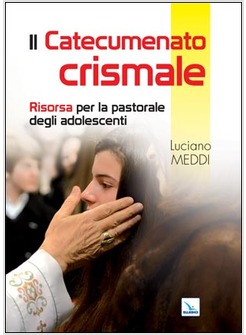 IL CATECUMENATO CRISMALE. RISORSA PER LA PASTORALE DEGLI ADOLESCENTI