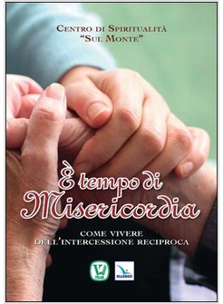 E' TEMPO DI MISERICORDIA. COME VIVERE DELL'INTERCESSIONE RECIPROCA