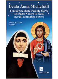 BEATA ANNA MICHELOTTI. FONDATRICE DELLE PICCOLE SERVE DEL SACRO CUORE DI GESU' P