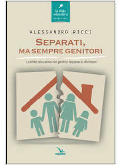 SEPARATI, MA SEMPRE GENITORI. LE SFIDE EDUCATIVE DEI GENITORI SEPARATI