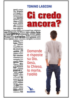 CI CREDO ANCORA? DOMANDE E RISPOSTE SU DIO, GESU', LA CHIESA, LA MORTE L'ALDILA'