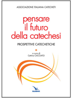 PENSARE IL FUTURO DELLA CATECHESI. PROSPETTIVE CATECHETICHE
