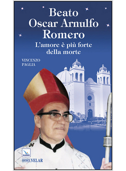BEATO OSCAR ARNULFO ROMERO L'AMORE E' PIU' FORTE DELLA MORTE