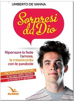 SORPRESI DA DIO. RIPENSARE LA FEDE, L'AMORE, LA MISERICORDIA CON LE PARABOLE