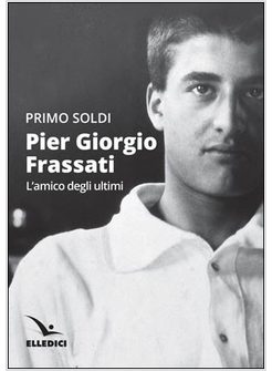 PIER GIORGIO FRASSATI, L'AMICO DEGLI ULTIMI