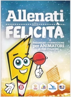 ALLENATI ALLA FELICITA'. PREGHIERE E FORMAZIONE PER ANIMATORI DI OGNI STAGIONE