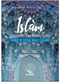 ISLAM QUESTO SCONOSCIUTO. FEDE E VITA DELL'ISLAM