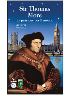 SIR THOMAS MORE. LA PASSIONE PER IL MONDO