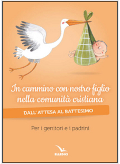 IN CAMMINO CON NOSTRO FIGLIO NELLA COMUNITA' CRISTIANA. DALL'ATTESA AL BATTESIMO