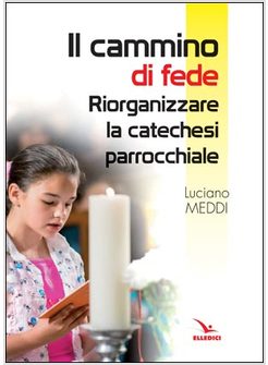 IL CAMMINO DI FEDE. RIORGANIZZARE LA CATECHESI PARROCCHIALE