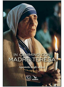 IN CAMMINO CON MADRE TERESA, APOSTOLA DEGLI ULTIMI