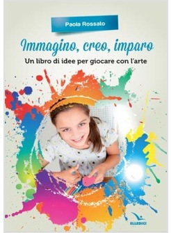 IMMAGINO, CREO, IMPARO. UN LIBRO DI IDEE PER GIOCARE CON L'ARTE