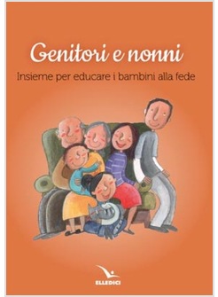 GENITORI E NONNI. INSIEME PER EDUCARE I BAMBINI ALLA FEDE