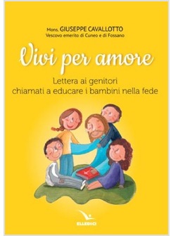 VIVI PER AMORE. LETTERA AI GENITORI CHIAMATI A EDUCARE I BAMBINI NELLA FEDE