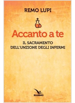 ACCANTO A TE. IL SACRAMENTO DELL'UNZIONE DEGLI INFERMI