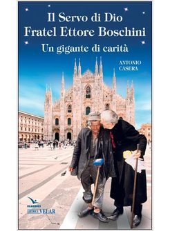 IL SERVO DI DIO FRATEL ETTORE BOSCHINI. UN GIGANTE DI CARITA'