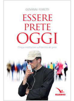 ESSERE PRETE OGGI. MEDITAZIONI SULL'IDENTITA' DEL PRETE