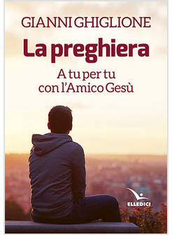 LA PREGHIERA A TU PER TU CON L'AMICO GESU'