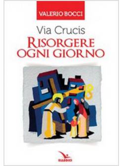 VIA CRUCIS. RISORGERE OGNI GIORNO