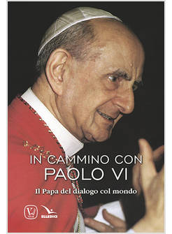 IN CAMMINO CON PAOLO VI IL PAPA DEL DIALOGO COL MONDO