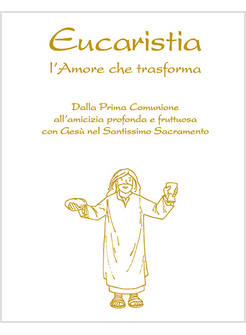 EUCARISTIA. L'AMORE CHE TRASFORMA. DALLA PRIMA COMUNIONE ALL'AMICIZIA PROFONDA