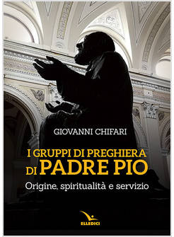 I GRUPPI DI PREGHIERA DI PADRE PIO. ORIGINE , SPIRITUALITA' E SERVIZIO 